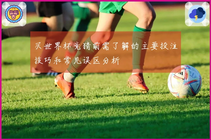 买世界杯竞猜前需了解的主要投注技巧和常见误区分析