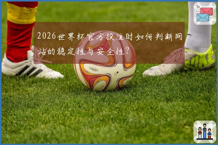 2026世界杯官方投注时如何判断网站的稳定性与安全性？